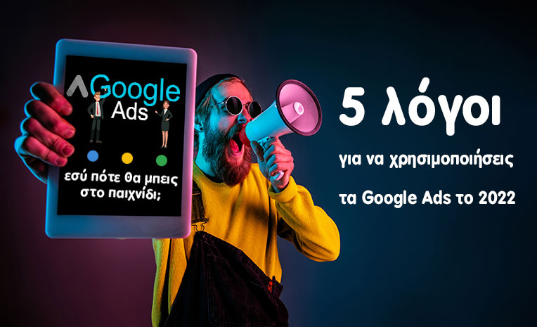 5 λόγοι για να χρησιμοποιήσεις τα Google Ads το 2022